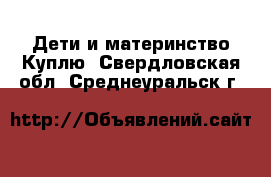 Дети и материнство Куплю. Свердловская обл.,Среднеуральск г.